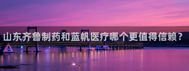 恒行3乃5O6917：山东齐鲁制药和蓝帆